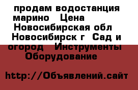 продам водостанция марино › Цена ­ 4 000 - Новосибирская обл., Новосибирск г. Сад и огород » Инструменты. Оборудование   